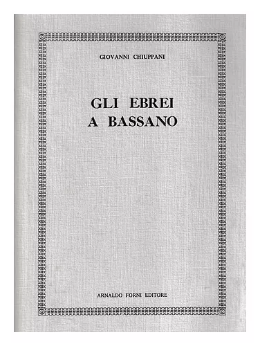 CHIUPPANI, GIOVANNI Gli Ebrei a Bassano : monografia documentata / Giovanni Chiu