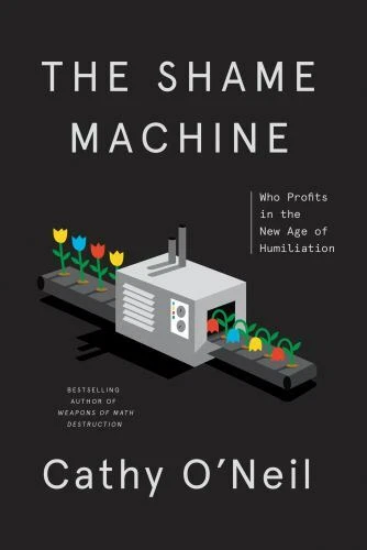 The Shame Machine: Who Profits in the New Age of Humiliation, , O'Neil, Cathy, V