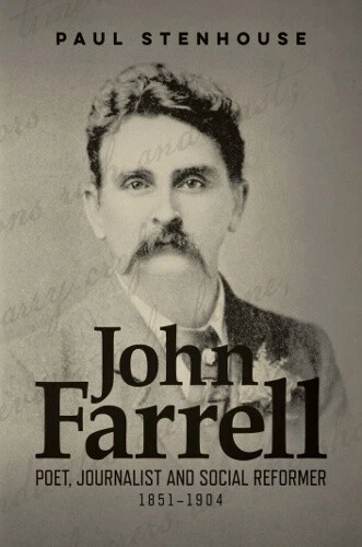 John Farrell: Poet, Journalist and Social Reformer 1851-1904 by Paul Stenhouse