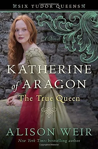 Katherine of Aragon, the True Queen (Six Tudor Queens),Alison We