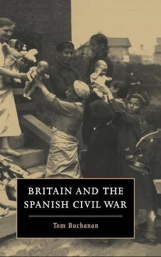 BRITAIN AND THE SPANISH CIVIL WAR By Tom Buchanan - Hardcover