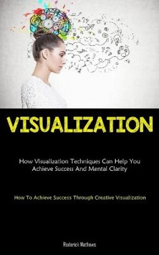 VISUALIZATION: HOW VISUALIZATION Techniques Can Help You Achieve ...