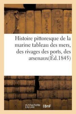 Histoire Pittoresque de la Marine Tableau Des Mers, Des Rivages Des Ports, ...