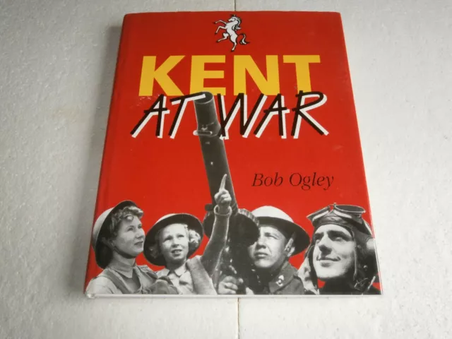 Kent At War - The Unconquered County 1939-1945  Bob Ogley  (Hardback 1994)