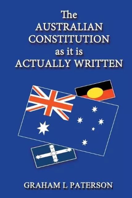 The Australian Constitution as it is Actually Written by Graham L. Paterson (Eng