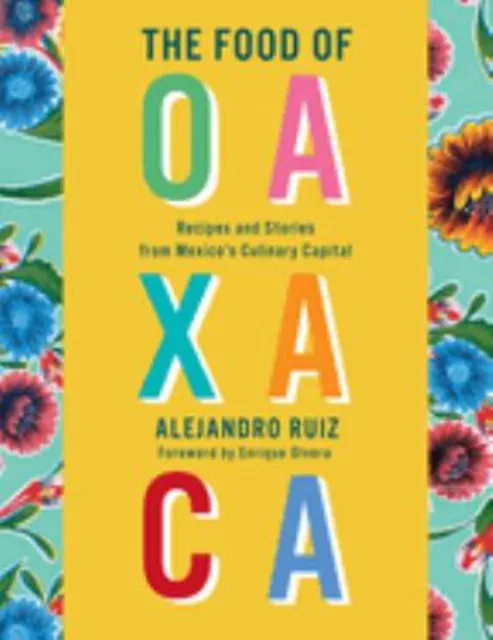 The Food of Oaxaca : Recipes and Stories from Mexico's Culinary C