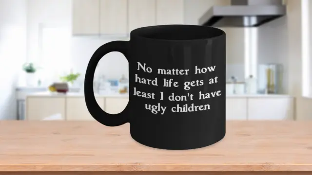 No Matter How Hard Life Gets At Least I Don’t Have Ugly Children Mug Black Cup