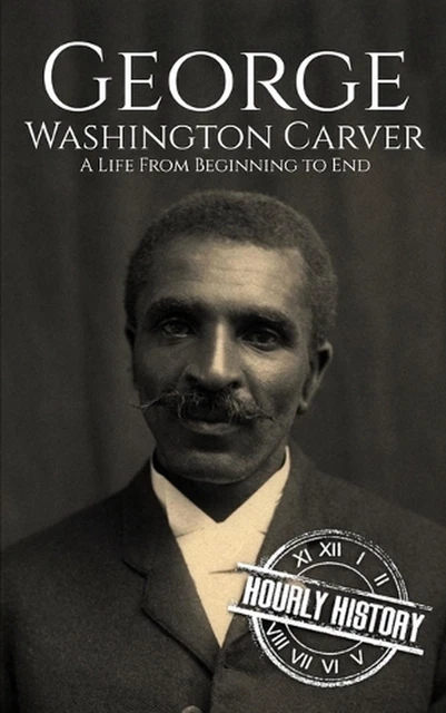 GEORGE WASHINGTON CARVER: A Life from Beginning to End by Hourly ...