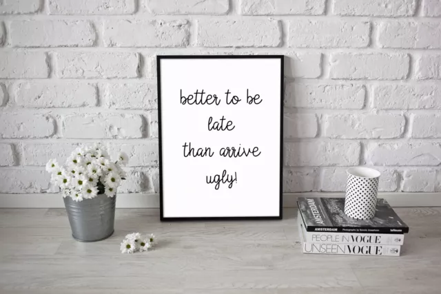 Better To Be Late Than Arrive Ugly Funny Poster Quotes A4 A3 Bedroom Print