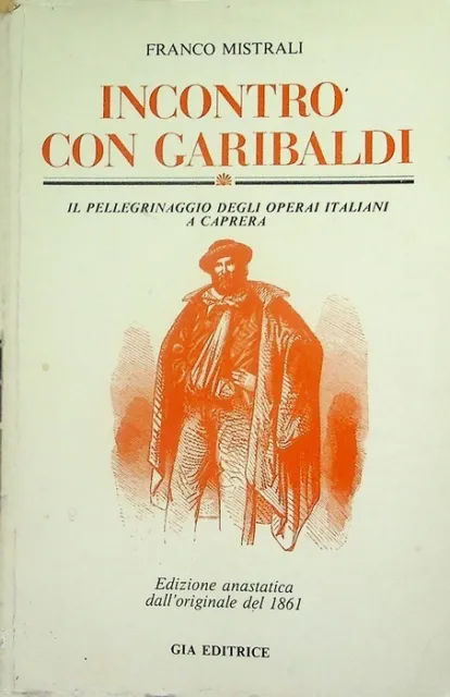 Incontro con Garibaldi: il pellegrinaggio degli operai italiani a Caprera. Ed. a