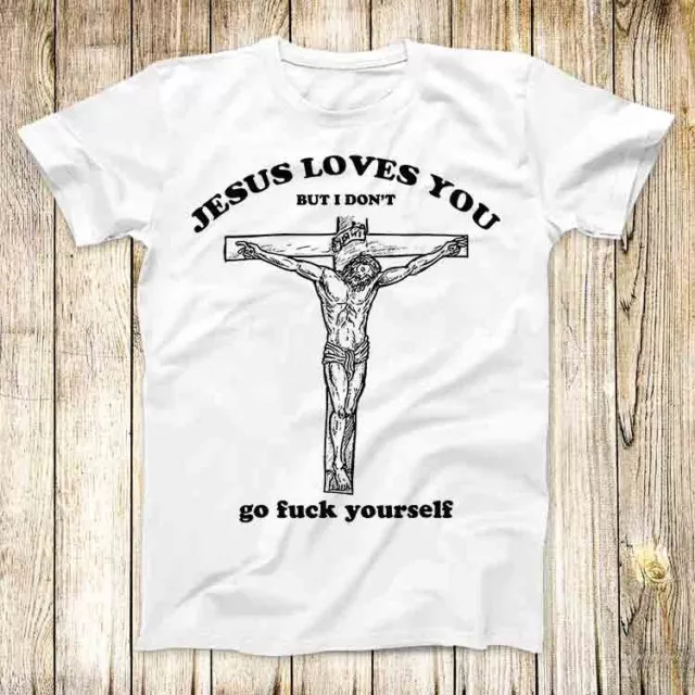 Jesus Love You But I Don't Go Fcuk T Shirt Meme Men Women Unisex Top Tee 3691