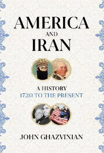 America and Iran: A History, 1720 to the Present by John Ghazvinian