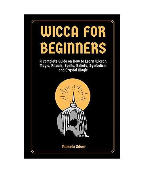 Wicca for Beginners: A Complete Guide on How to Learn Wiccan Magic, Rituals, Spe