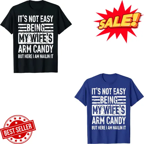 Its Not Easy Being My Wife's Arm Candy Funny Fathers Day Dad T-Shirt Size S-5XL