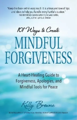 Kelly  Browne 101 Ways to Create Mindful Forgiveness (Poche)