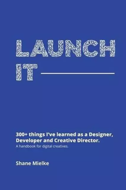 Launch It: 300+ Things I've Learned as a Designer, Developer and Creative Direct