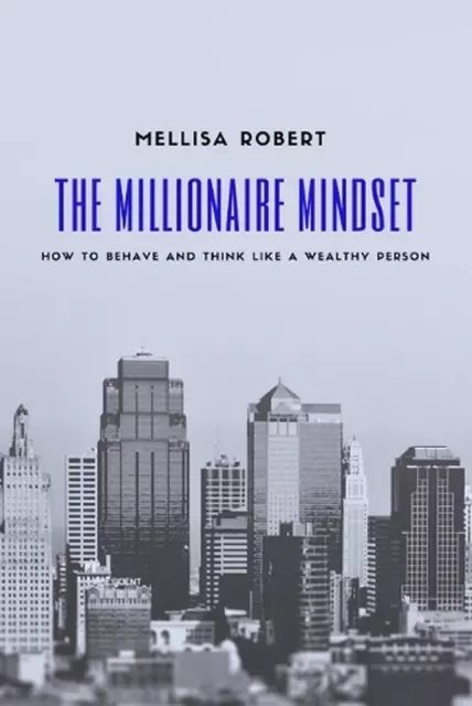 The Millionaire Mindset: How to behave and think like a wealthy person by Mellis