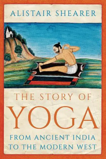 The Story of Yoga: From Ancient India to the Modern West by Alistair Shearer (En