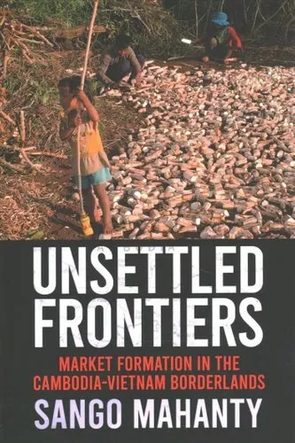 Unsettled Frontiers Market Formation in the Cambodia-Vietnam Bo... 9781501761485