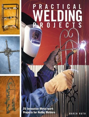 PRACTICAL WELDING PROJECTS: 24 INNOVATIVE METAL-WORK By Karen Ruth