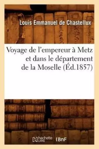 Voyage De L'empereur A Metz Et Dans Le Departement De La Moselle (Ed 1857)