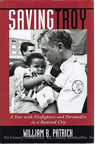 SAVING TROY: A YEAR WITH FIREFIGHTERS AND PARAMEDICS IN A By William B. Patrick