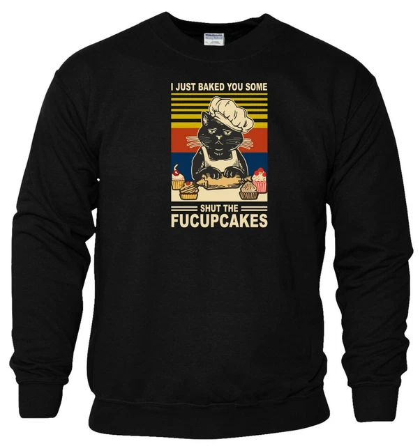 Shut The Fucupcakes Sweatshirt I Just Baked Cat Funny Rude Joke Men Jumper Top