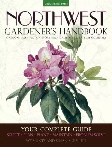 Northwest Gardener's Handbook: Your Complete Guide: Select, Plan, Plant, Maintai