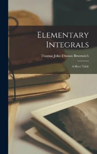 Bromwich Inversion Integral ELEMENTARY INTEGRALS; A Short Table by Bromwich, Thomas John I'Anson ...