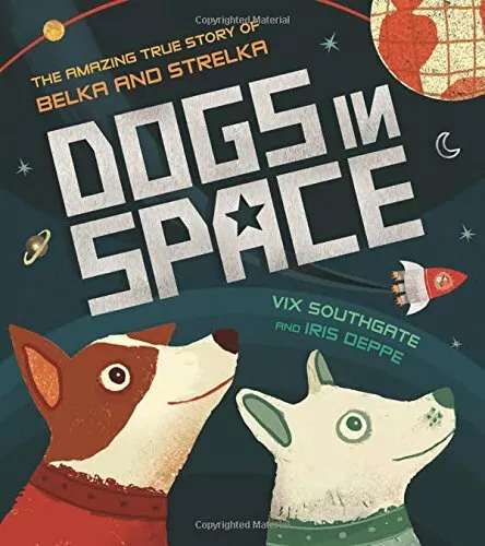 Dogs in Space: The Amazing True Story of Belka and Strelka by Vix Southgate The