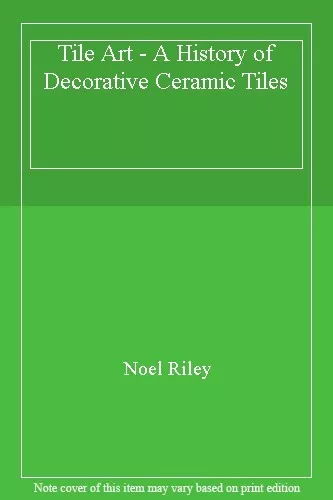 Tile Art. a History of Decorative Ceramic Tiles By Noel Riley