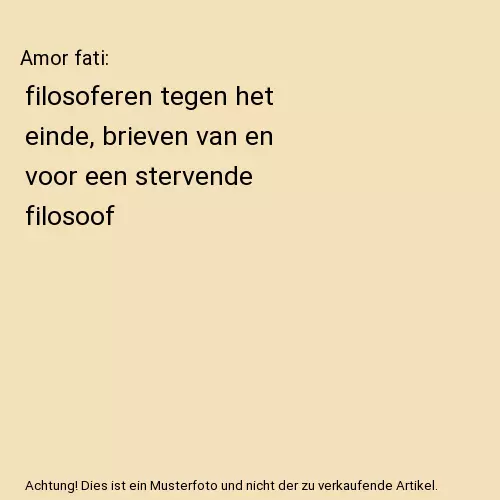 Amor fati: filosoferen tegen het einde, brieven van en voor een stervende filoso