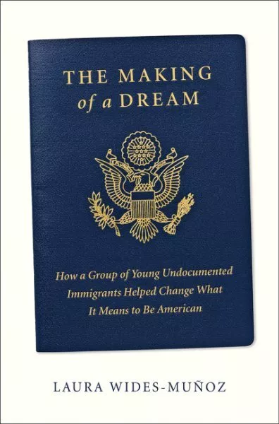 Making of a Dream : How a Group of Young Undocumented Immigrants Helped Chang...