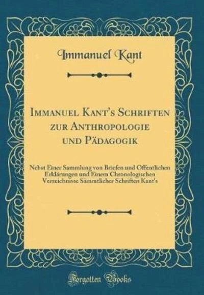 Immanuel Kant`s Schriften zur Anthropologie und Pädagogik: Nebst Einer 304373581