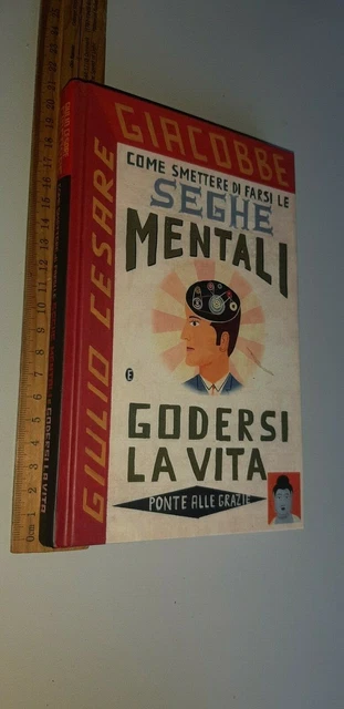 Giulio Cesare Giacobbe Come smettere di farsi le seghe mentali e godersi la vita