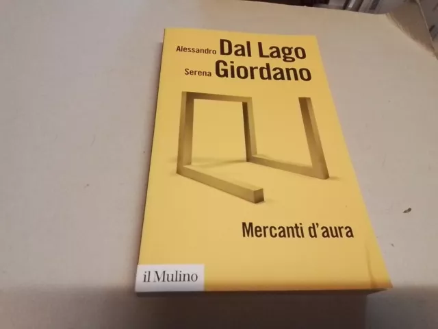 MERCANTI D'AURA di A. Dal Lago e S. Giordano  Il Mulino 2006, 3mr24