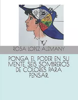 Ponga El Poder En Su Mente. Seis Sombreros De Colores Para Pensar. by Lopez A...