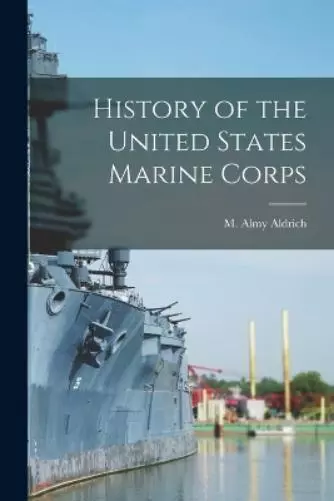 M Almy Aldrich History of the United States Marine Corps (Paperback)