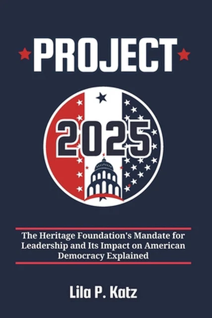 PROJECT 2025 THE Heritage Foundation's Mandate for Leadership and Its