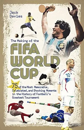 The Making of the FIFA World Cup: 75 of the Most Memorable Celebrated and Shocki