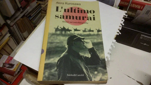KUROSAWA: L'ULTIMO SAMURAI. QUASI UN'AUTOBIOGRAFIA - BALDINI E CASTOLDI 10mr22 KUROSAWA: L'ULTIMO SAMURAI. QUASI UN'AUTOBIOGRAFIA - BALDINI E CASTOLDI 10mr22