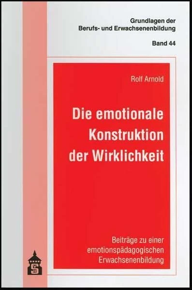 Die emotionale Konstruktion der Wirklichkeit: Beiträge zu einer emotionspädagogi