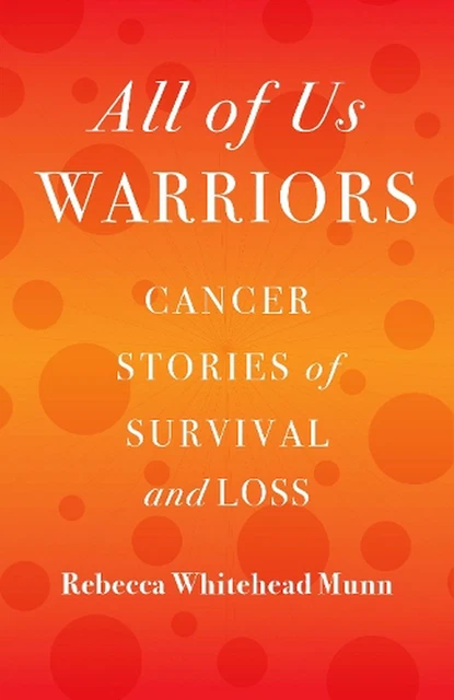 All of Us Warriors: Cancer Stories of Survival and Loss by Rebecca Whitehead Mun