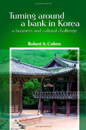 TURNING AROUND A BANK IN KOREA, A BUSINESS AND CULTURAL By Robert Cohen **Mint**