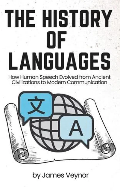 THE HISTORY OF Languages: How Human Speech Evolved from Ancient ...