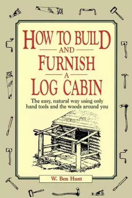 How to Build and Furnish a Log Cabin: The Easy, Natural Way Using Only Hand Tool