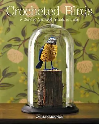 Crocheted Birds: A Flock of Feathered Friends to Make by Vanessa Mooncie...