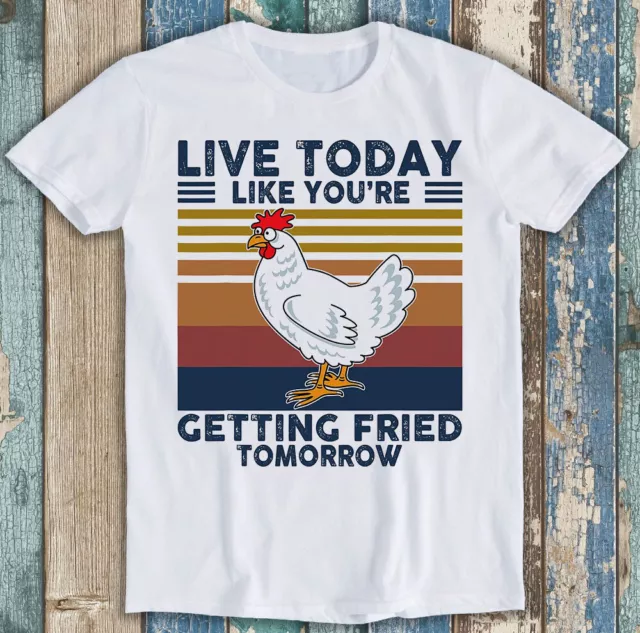 Chicken Live Today Like You Getting Fried Tomorrow Meme Gift Tee T Shirt M1323