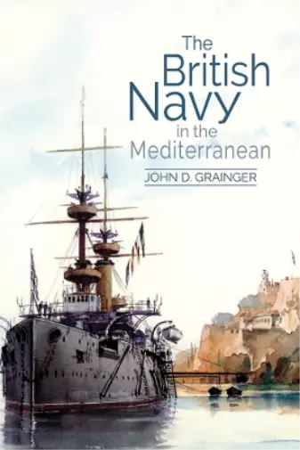 John D Grainger The British Navy in the Mediterranean (Relié)