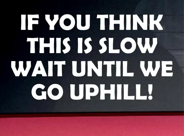 IF YOU THINK THIS IS SLOW WAIT UNTIL WE GO UPHILL Sticker Decal Car Window